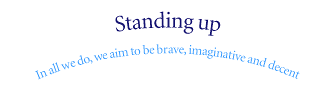 Standing up. In all we do, we aim to be brave, imaginative and decent.